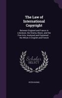 The Law Of International Copyright Between England And France In Literature, The Drama, Music,, And The Fine Arts: Analyzed And Explained 1165086670 Book Cover