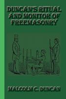 Duncan's Masonic Ritual and Monitor: Guide to the Three Symbolic Degrees of the Ancient York Rite and to the Degrees of Mark Master, Past Master, Most Excellent Master, and the Royal Arch