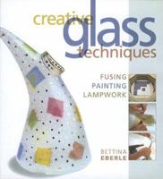 Creative Glass Techniques: Fusing, Painting, Lampwork