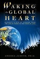 Waking the Global Heart: Humanity's Rite of Passage from the Love of Power to the Power of Love