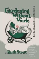 Gardening Without Work: For the Aging, the Busy, and the Indolent