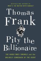 Pity the Billionaire: The Hard-Times Swindle and the Unlikely Comeback of the Right