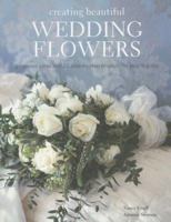 Creating Beautiful Wedding Flowers: Gorgeous Ideas and 20 Step-by-step Projects for Your Big Day