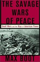 The Savage Wars of Peace: Small Wars and the Rise of American Power