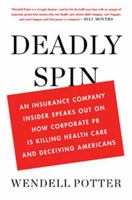 Deadly Spin: An Insurance Company Insider Speaks Out on How Corporate PR Is Killing Health Care and Deceiving Americans