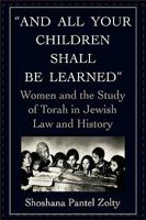 And All Your Children Shall Be Learned: Women and the Study of Torah in Jewish Law and History