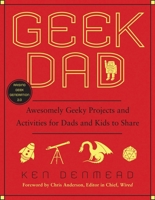 Geek Dad: Awesomely Geeky Projects and Activities for Dads and Kids to Share