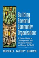 Building Powerful Community Organizations: A Personal Guide To Creating Groups That Can Solve Problems and Change the World