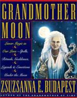 Grandmother Moon: Lunar Magic in Our Lives--Spells, Rituals, Goddesses, Legends, and Emotions Under the Moon