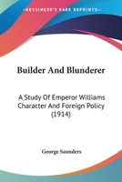 Builder and Blunderer: A Study of Emperor William's Character and Foreign Policy 1017918821 Book Cover