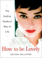 How to Be Lovely: The Audrey Hepburn Way of Life