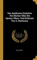 Des Apollonius Dyskolos Vier B�cher �ber Die Syntax, �bers. Und Erl�utert Von A. Buttmann 0270315926 Book Cover