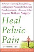 Heal Pelvic Pain: The Proven Stretching, Strengthening, and Nutrition Program for Relieving Pain, Incontinence,& I.B.S, and Other Symptoms Without Surgery