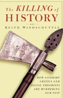 The Killing of History: How Literary Critics and Social Theorists are Murdering Our Past