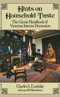 Hints on Household Taste: The Classic Handbook of Victorian Interior Decoration