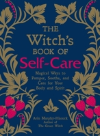 The Witch's Book of Self-Care: Magical Ways to Pamper, Soothe, and Care for Your Body and Spirit