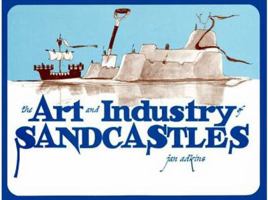 The Art and Industry of Sandcastles: Being an Illustrated Guide to Basic Constructions Along With Divers Information