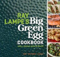 Ray Lampe's Big Green Egg Cookbook: Grill, Smoke, Bake  Roast