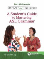 Don't Just Sign... Communicate!: A Student's Guide to Mastering American Sign Language Grammar