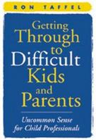 Getting Through to Difficult Kids and Parents: Uncommon Sense for Child Professionals