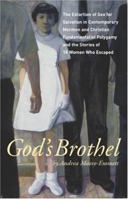 God's Brothel: The Extortion of Sex for Salvation in Contemporary Mormon and Christian Fundamentalist Polygamy and the Stories of 18 Women Who Escaped