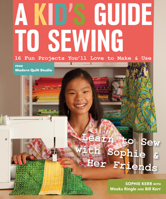 A Kid's Guide to Sewing: Learn to Sew with Sophie & Her Friends • 16 Fun Projects You'll Love to Make & Use