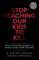 Stop Teaching Our Kids to Kill : A Call to Action Against TV, Movie and Video Game Violence