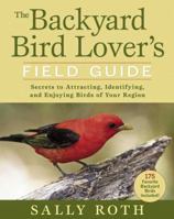 The Backyard Bird Lover's Field Guide: Secrets to Attracting, Identifying, and Enjoying Birds of Your Region