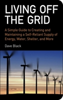 Living off the Grid: A Simple Guide to Creating and Maintaining a Self-Reliant Supply of Energy, Water, Shelter and More