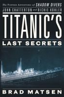 Titanic's Last Secrets: The Further Adventures of Shadow Divers John Chatterton and Richie Kohler