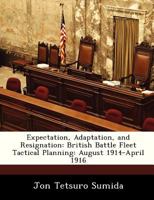 Expectation, Adaptation, and Resignation: British Battle Fleet Tactical Planning: August 1914-April 1916 - Scholar's Choice Edition 1288329784 Book Cover