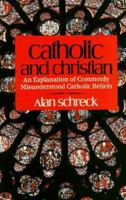 Catholic and Christian: An Explanation of Commonly Misunderstood Catholic Beliefs