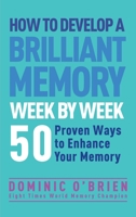 How to Develop a Brilliant Memory Week by Week: 52 Proven Ways to Enhance Your Memory Skills