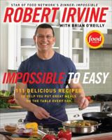 Impossible to Easy: 125 Delicious Recipes to Help You Put Great Meals on the Table Every Day