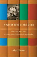 A Great Idea at the Time: The Rise, Fall, and Curious Afterlife of the Great Books