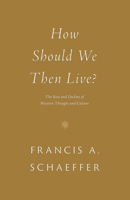 How Should We Then Live? The Rise and Decline of Western Thought and Culture