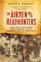 The Airmen and the Headhunters: A True Story of Lost Soldiers, Heroic Tribesmen and the Unlikeliest Rescue of World War II