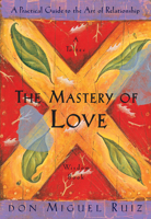 The Mastery of Love: A Practical Guide to the Art of Relationship (Toltec Wisdom Book) 1878424424 Book Cover