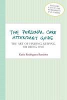 The Personal Care Attendant Guide: The Art of Finding, Keeping, or Being One