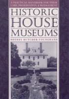 Historic House Museums: A Practical Handbook for Their Care, Preservation, and Management