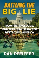 Battling the Big Lie: How Fox, Facebook, and the MAGA Media are Destroying America