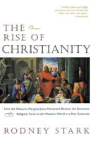 The Rise of Christianity: How the Obscure, Marginal, Jesus Movement Became the Dominant Religious Force ....