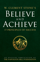 Believe and Achieve: W. Clement Stone's 17 Principles of Success