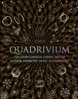 Quadrivium: The Four Classical Liberal Arts of Number, Geometry, Music, & Cosmology