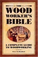 The Woodworker's Bible: A Complete Guide to Woodworking