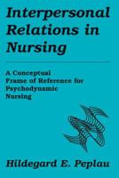 Interpersonal Relations In Nursing: A Conceptual Frame of Reference for Psychodynamic Nursing