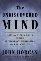 The Undiscovered Mind: How the Human Brain Defies Replication, Medication, and Explanation