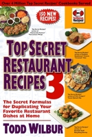 Top Secret Restaurant Recipes 3: The Secret Formulas for Duplicating Your Favorite Restaurant Dishes At Home