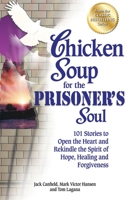 Chicken Soup for the Prisoner's Soul: 101 Stories to Open the Heart and Rekindle the Spirit of Hope, Healing and Forgiveness (Chicken Soup for the Soul)