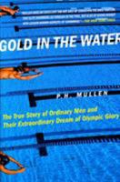 Gold in the Water: The True Story of Ordinary Men and Their Extraordinary Dream of Olympic Glory